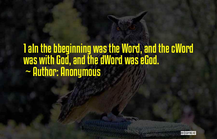 Anonymous Quotes: 1 Ain The Bbeginning Was The Word, And The Cword Was With God, And The Dword Was Egod.
