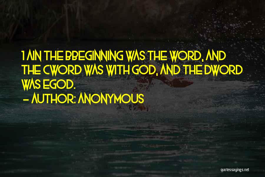 Anonymous Quotes: 1 Ain The Bbeginning Was The Word, And The Cword Was With God, And The Dword Was Egod.