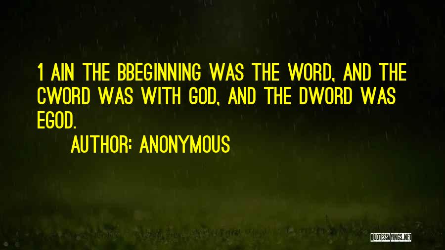 Anonymous Quotes: 1 Ain The Bbeginning Was The Word, And The Cword Was With God, And The Dword Was Egod.