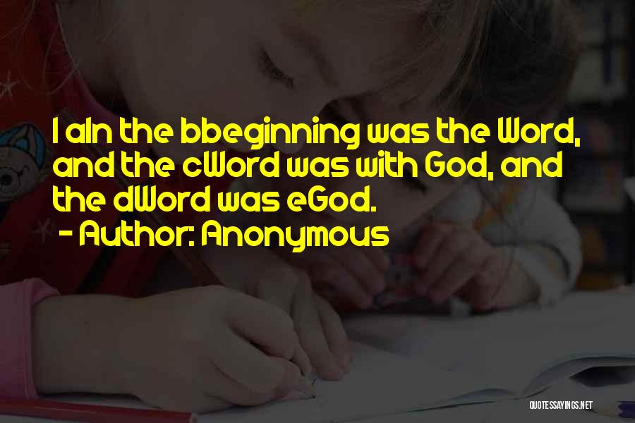 Anonymous Quotes: 1 Ain The Bbeginning Was The Word, And The Cword Was With God, And The Dword Was Egod.