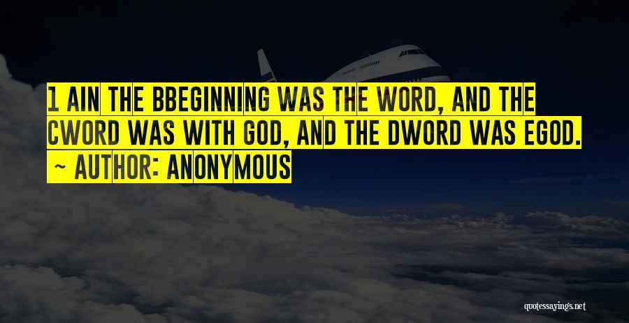 Anonymous Quotes: 1 Ain The Bbeginning Was The Word, And The Cword Was With God, And The Dword Was Egod.