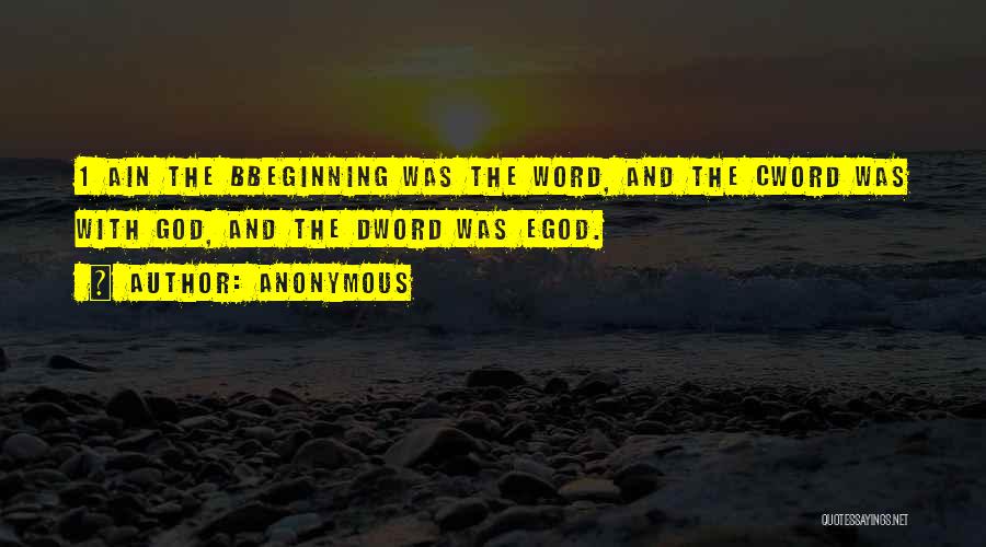 Anonymous Quotes: 1 Ain The Bbeginning Was The Word, And The Cword Was With God, And The Dword Was Egod.