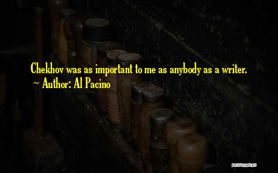 Al Pacino Quotes: Chekhov Was As Important To Me As Anybody As A Writer.