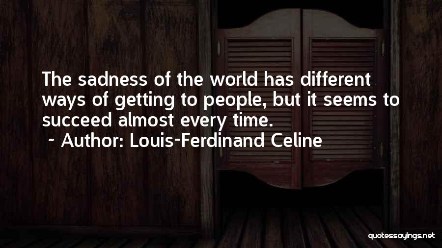 Louis-Ferdinand Celine Quotes: The Sadness Of The World Has Different Ways Of Getting To People, But It Seems To Succeed Almost Every Time.