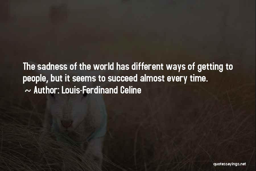 Louis-Ferdinand Celine Quotes: The Sadness Of The World Has Different Ways Of Getting To People, But It Seems To Succeed Almost Every Time.