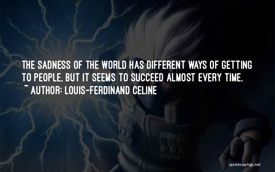 Louis-Ferdinand Celine Quotes: The Sadness Of The World Has Different Ways Of Getting To People, But It Seems To Succeed Almost Every Time.