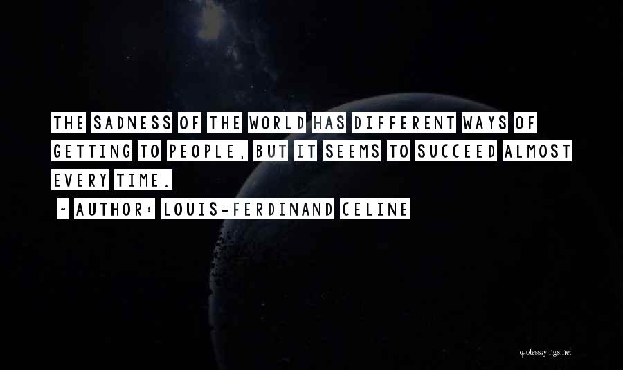 Louis-Ferdinand Celine Quotes: The Sadness Of The World Has Different Ways Of Getting To People, But It Seems To Succeed Almost Every Time.