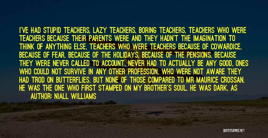 Niall Williams Quotes: I've Had Stupid Teachers, Lazy Teachers, Boring Teachers, Teachers Who Were Teachers Because Their Parents Were And They Hadn't The