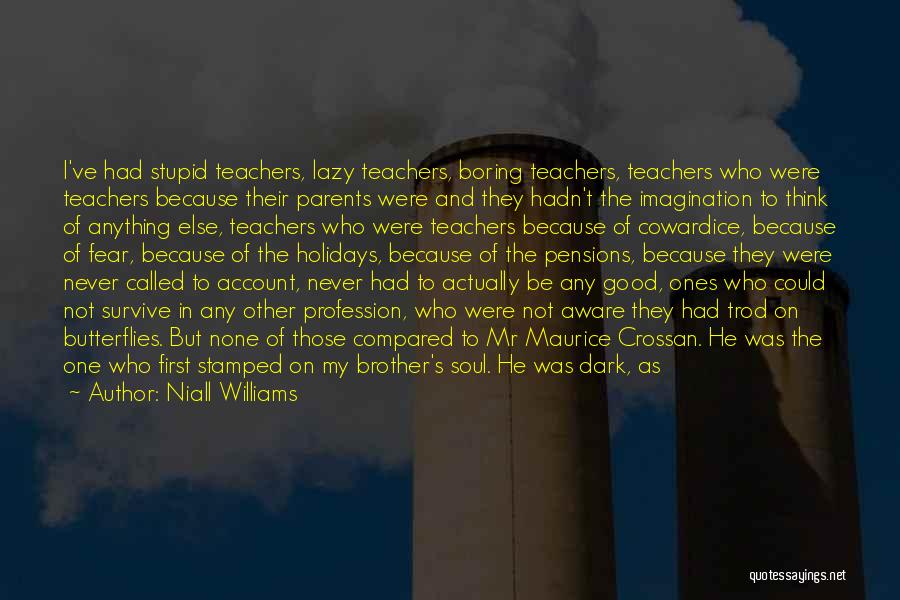 Niall Williams Quotes: I've Had Stupid Teachers, Lazy Teachers, Boring Teachers, Teachers Who Were Teachers Because Their Parents Were And They Hadn't The