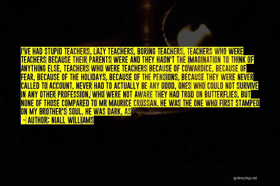 Niall Williams Quotes: I've Had Stupid Teachers, Lazy Teachers, Boring Teachers, Teachers Who Were Teachers Because Their Parents Were And They Hadn't The