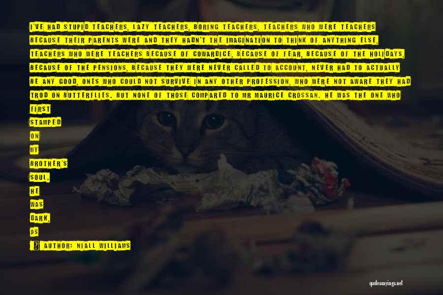 Niall Williams Quotes: I've Had Stupid Teachers, Lazy Teachers, Boring Teachers, Teachers Who Were Teachers Because Their Parents Were And They Hadn't The