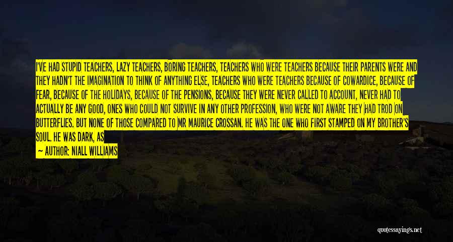 Niall Williams Quotes: I've Had Stupid Teachers, Lazy Teachers, Boring Teachers, Teachers Who Were Teachers Because Their Parents Were And They Hadn't The