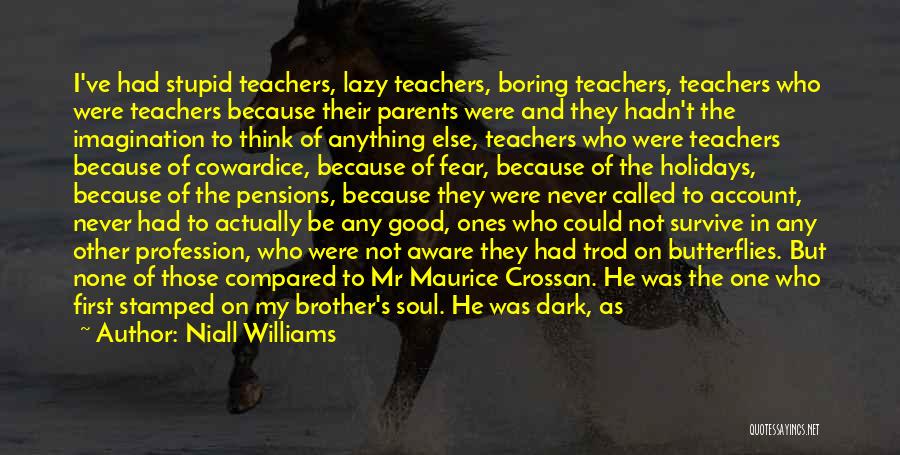 Niall Williams Quotes: I've Had Stupid Teachers, Lazy Teachers, Boring Teachers, Teachers Who Were Teachers Because Their Parents Were And They Hadn't The