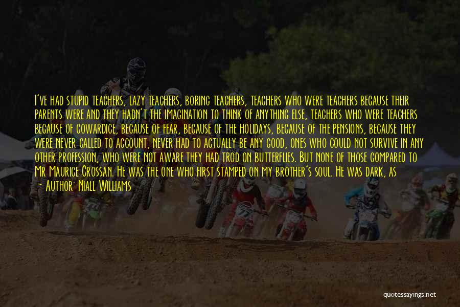 Niall Williams Quotes: I've Had Stupid Teachers, Lazy Teachers, Boring Teachers, Teachers Who Were Teachers Because Their Parents Were And They Hadn't The