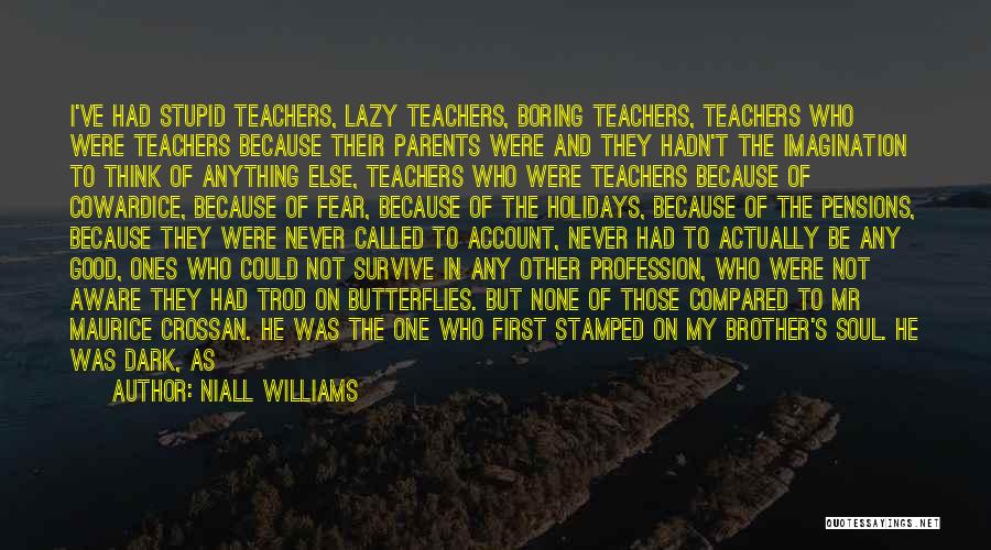 Niall Williams Quotes: I've Had Stupid Teachers, Lazy Teachers, Boring Teachers, Teachers Who Were Teachers Because Their Parents Were And They Hadn't The