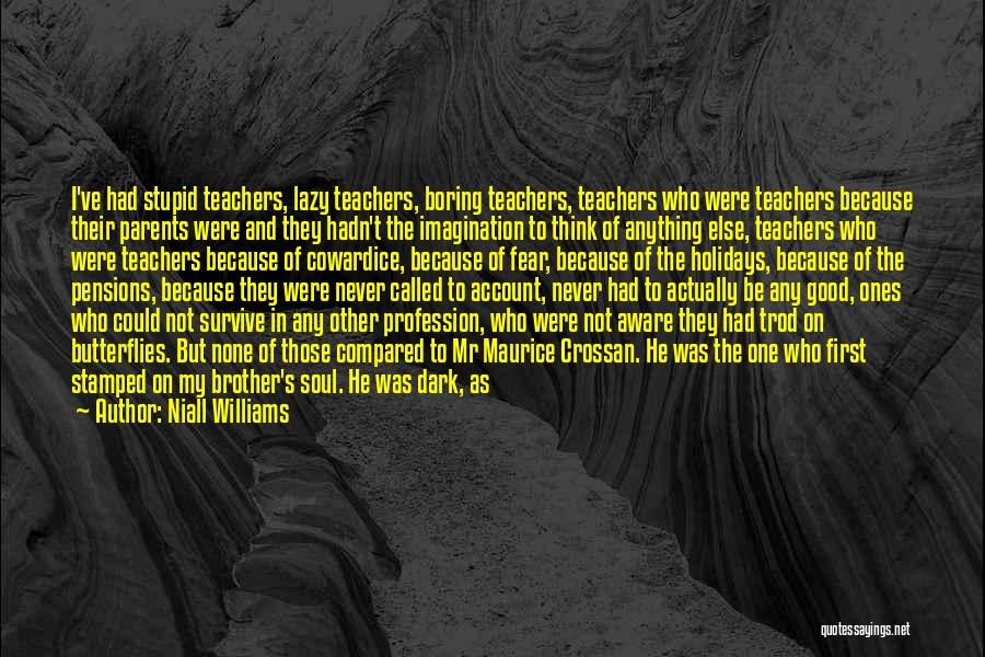 Niall Williams Quotes: I've Had Stupid Teachers, Lazy Teachers, Boring Teachers, Teachers Who Were Teachers Because Their Parents Were And They Hadn't The