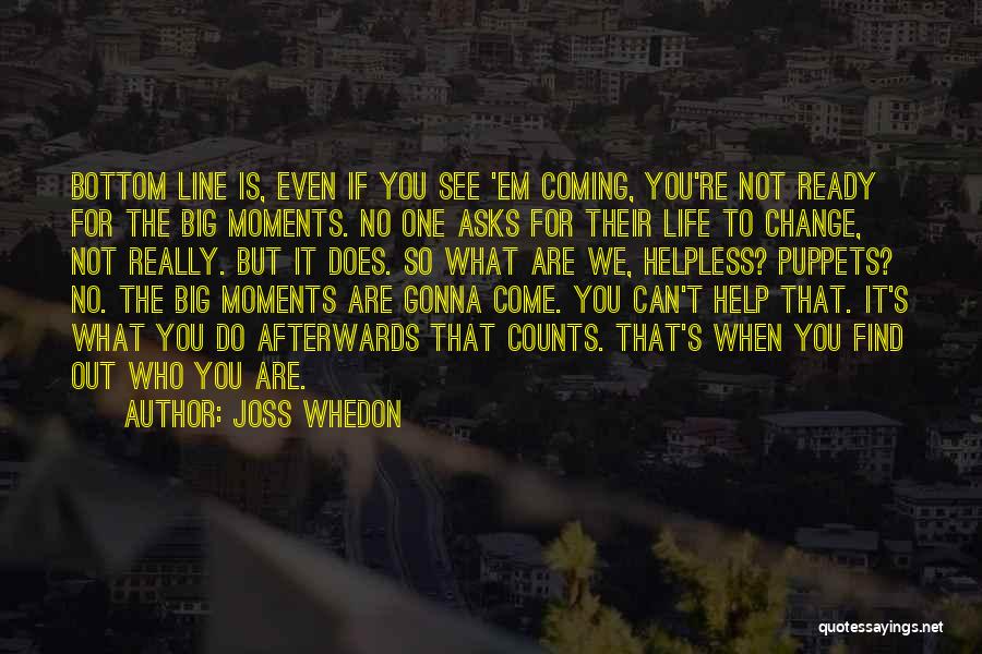 Joss Whedon Quotes: Bottom Line Is, Even If You See 'em Coming, You're Not Ready For The Big Moments. No One Asks For