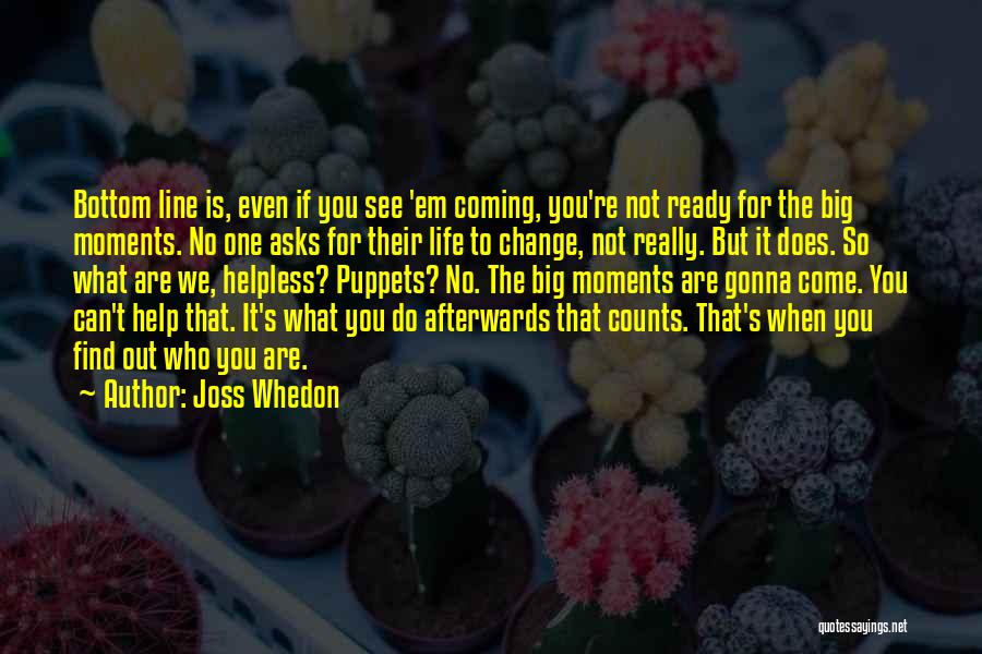 Joss Whedon Quotes: Bottom Line Is, Even If You See 'em Coming, You're Not Ready For The Big Moments. No One Asks For