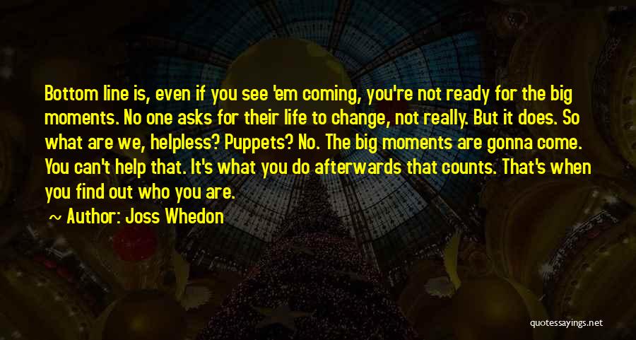 Joss Whedon Quotes: Bottom Line Is, Even If You See 'em Coming, You're Not Ready For The Big Moments. No One Asks For