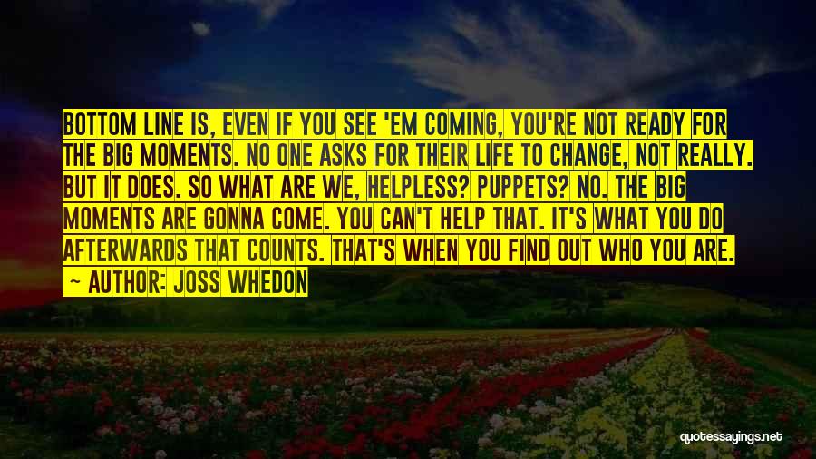 Joss Whedon Quotes: Bottom Line Is, Even If You See 'em Coming, You're Not Ready For The Big Moments. No One Asks For