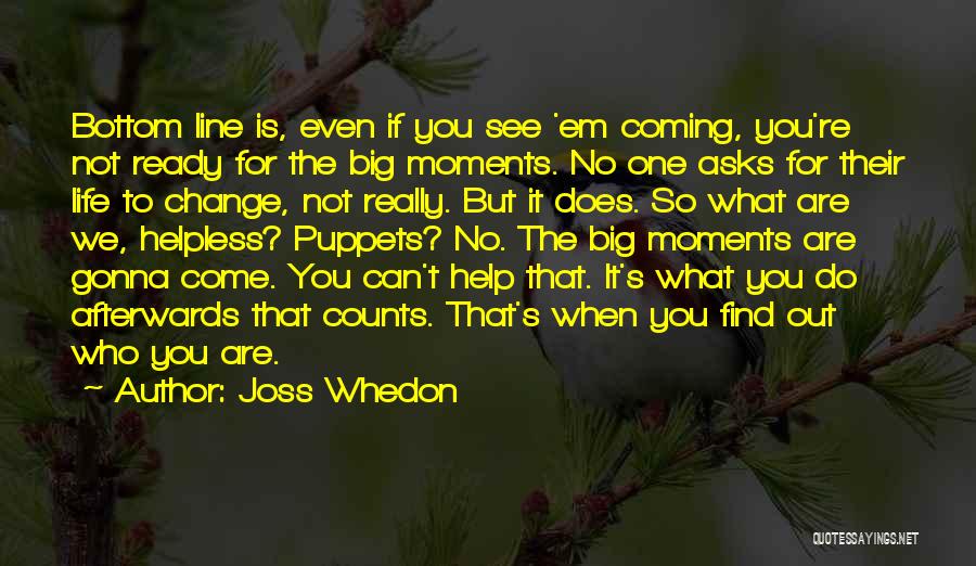 Joss Whedon Quotes: Bottom Line Is, Even If You See 'em Coming, You're Not Ready For The Big Moments. No One Asks For