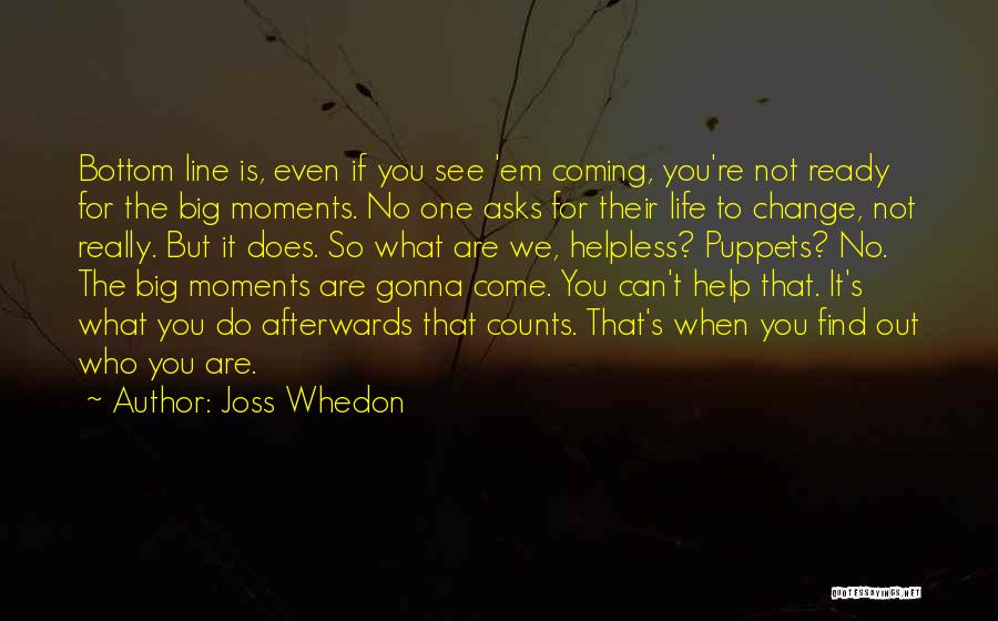 Joss Whedon Quotes: Bottom Line Is, Even If You See 'em Coming, You're Not Ready For The Big Moments. No One Asks For