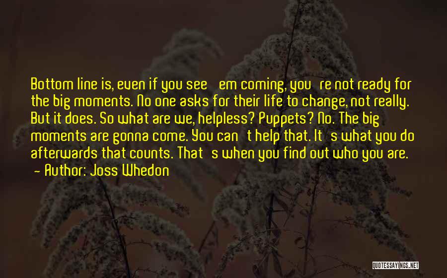 Joss Whedon Quotes: Bottom Line Is, Even If You See 'em Coming, You're Not Ready For The Big Moments. No One Asks For