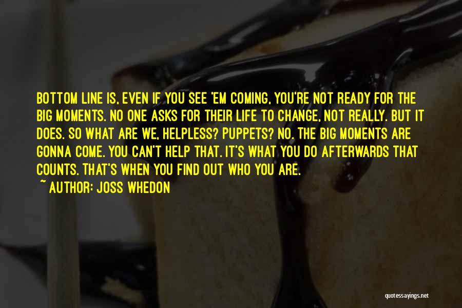 Joss Whedon Quotes: Bottom Line Is, Even If You See 'em Coming, You're Not Ready For The Big Moments. No One Asks For