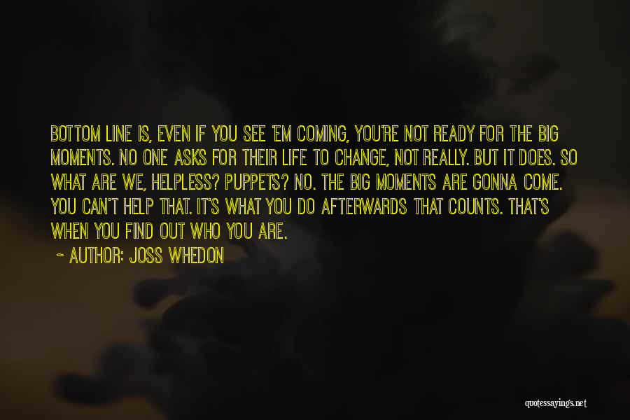 Joss Whedon Quotes: Bottom Line Is, Even If You See 'em Coming, You're Not Ready For The Big Moments. No One Asks For