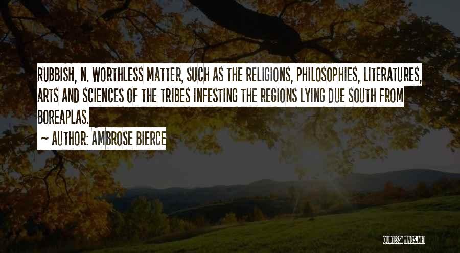 Ambrose Bierce Quotes: Rubbish, N. Worthless Matter, Such As The Religions, Philosophies, Literatures, Arts And Sciences Of The Tribes Infesting The Regions Lying