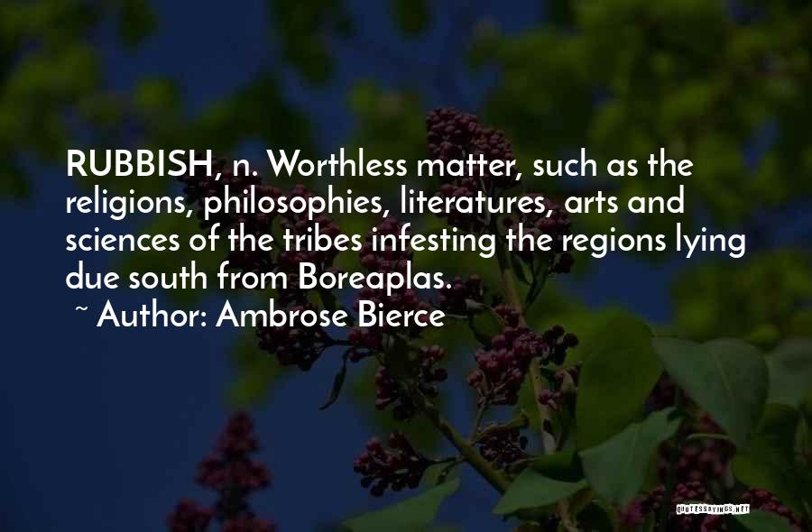 Ambrose Bierce Quotes: Rubbish, N. Worthless Matter, Such As The Religions, Philosophies, Literatures, Arts And Sciences Of The Tribes Infesting The Regions Lying