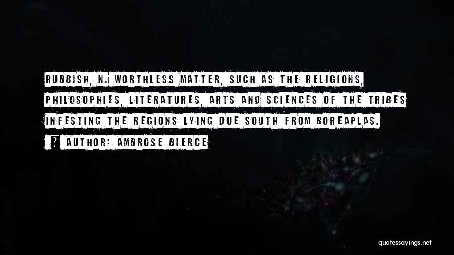 Ambrose Bierce Quotes: Rubbish, N. Worthless Matter, Such As The Religions, Philosophies, Literatures, Arts And Sciences Of The Tribes Infesting The Regions Lying
