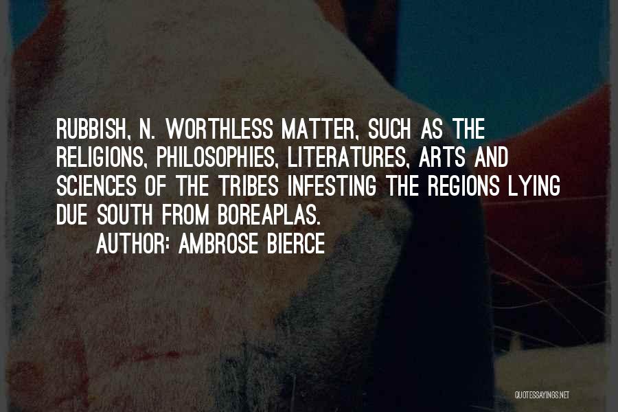 Ambrose Bierce Quotes: Rubbish, N. Worthless Matter, Such As The Religions, Philosophies, Literatures, Arts And Sciences Of The Tribes Infesting The Regions Lying