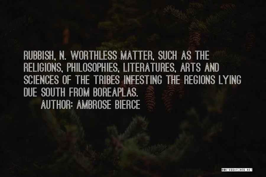 Ambrose Bierce Quotes: Rubbish, N. Worthless Matter, Such As The Religions, Philosophies, Literatures, Arts And Sciences Of The Tribes Infesting The Regions Lying