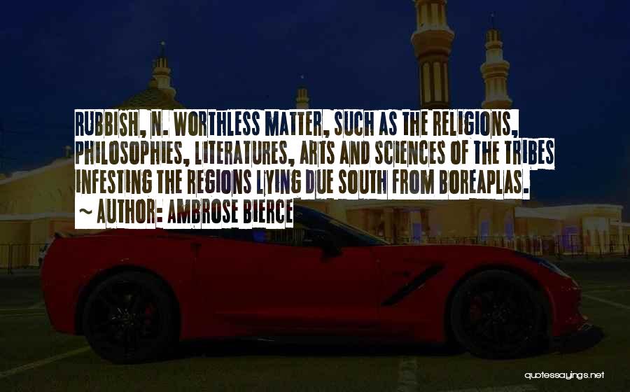Ambrose Bierce Quotes: Rubbish, N. Worthless Matter, Such As The Religions, Philosophies, Literatures, Arts And Sciences Of The Tribes Infesting The Regions Lying