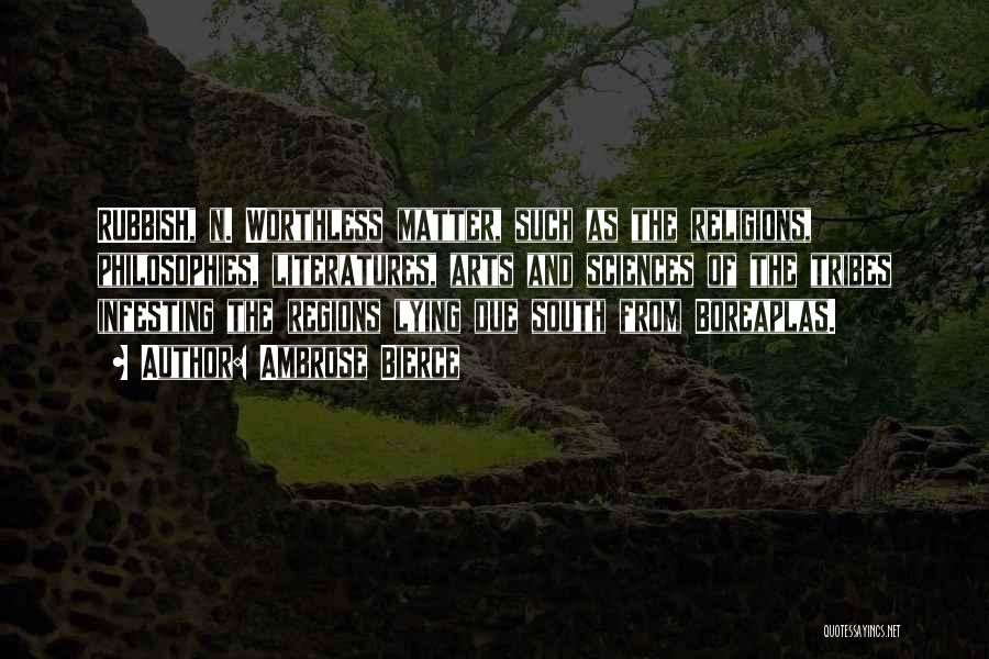 Ambrose Bierce Quotes: Rubbish, N. Worthless Matter, Such As The Religions, Philosophies, Literatures, Arts And Sciences Of The Tribes Infesting The Regions Lying