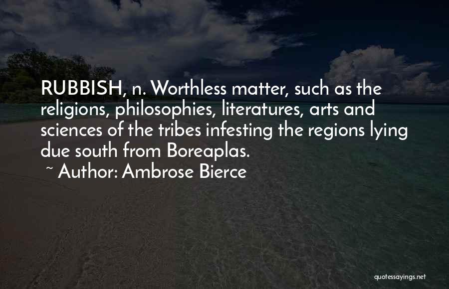 Ambrose Bierce Quotes: Rubbish, N. Worthless Matter, Such As The Religions, Philosophies, Literatures, Arts And Sciences Of The Tribes Infesting The Regions Lying