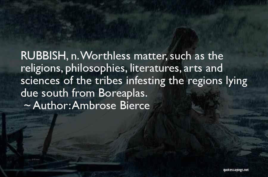 Ambrose Bierce Quotes: Rubbish, N. Worthless Matter, Such As The Religions, Philosophies, Literatures, Arts And Sciences Of The Tribes Infesting The Regions Lying