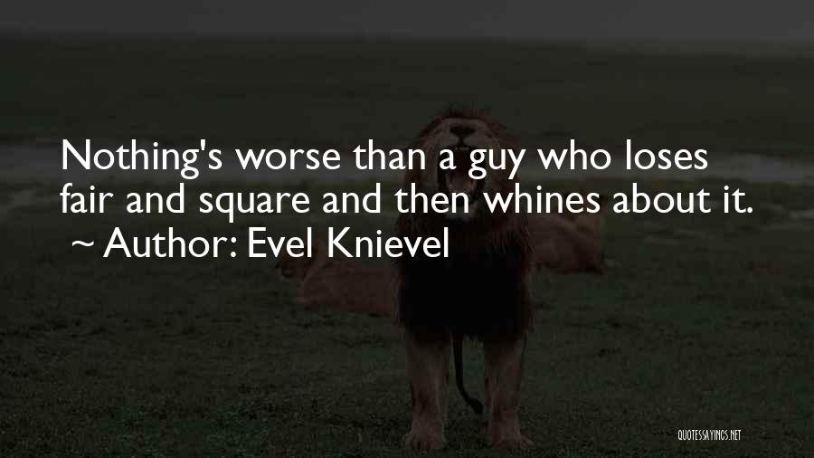 Evel Knievel Quotes: Nothing's Worse Than A Guy Who Loses Fair And Square And Then Whines About It.