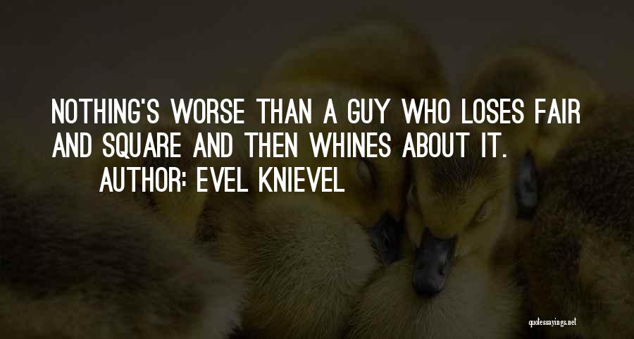 Evel Knievel Quotes: Nothing's Worse Than A Guy Who Loses Fair And Square And Then Whines About It.