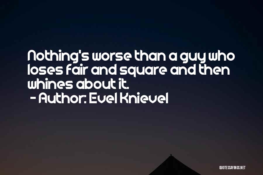 Evel Knievel Quotes: Nothing's Worse Than A Guy Who Loses Fair And Square And Then Whines About It.