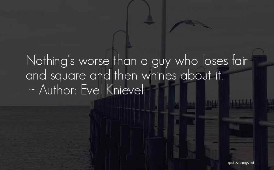 Evel Knievel Quotes: Nothing's Worse Than A Guy Who Loses Fair And Square And Then Whines About It.