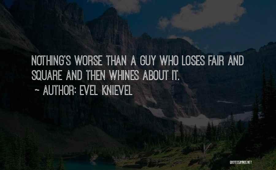 Evel Knievel Quotes: Nothing's Worse Than A Guy Who Loses Fair And Square And Then Whines About It.