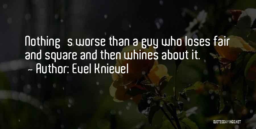 Evel Knievel Quotes: Nothing's Worse Than A Guy Who Loses Fair And Square And Then Whines About It.