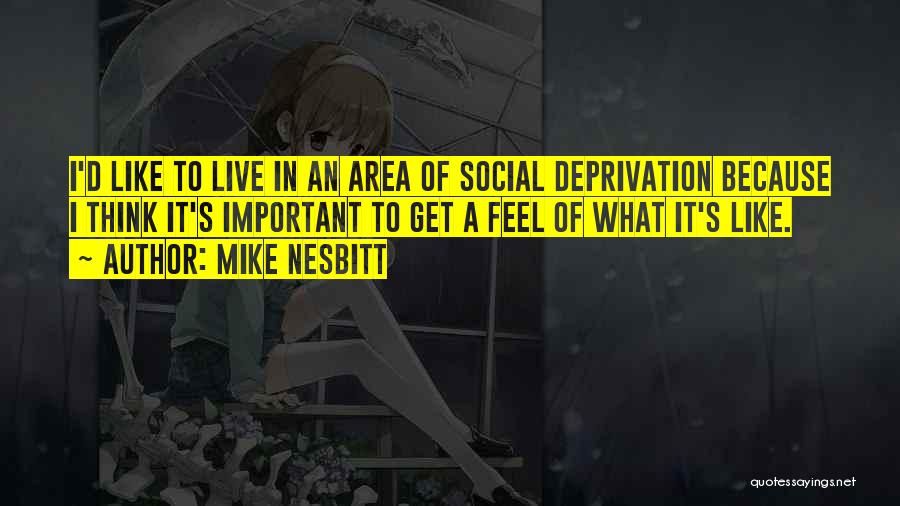 Mike Nesbitt Quotes: I'd Like To Live In An Area Of Social Deprivation Because I Think It's Important To Get A Feel Of