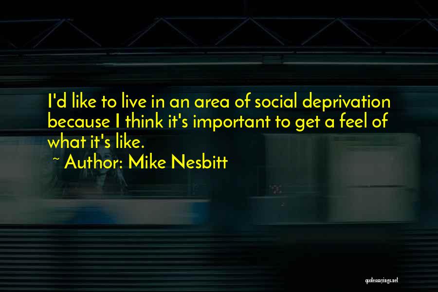 Mike Nesbitt Quotes: I'd Like To Live In An Area Of Social Deprivation Because I Think It's Important To Get A Feel Of