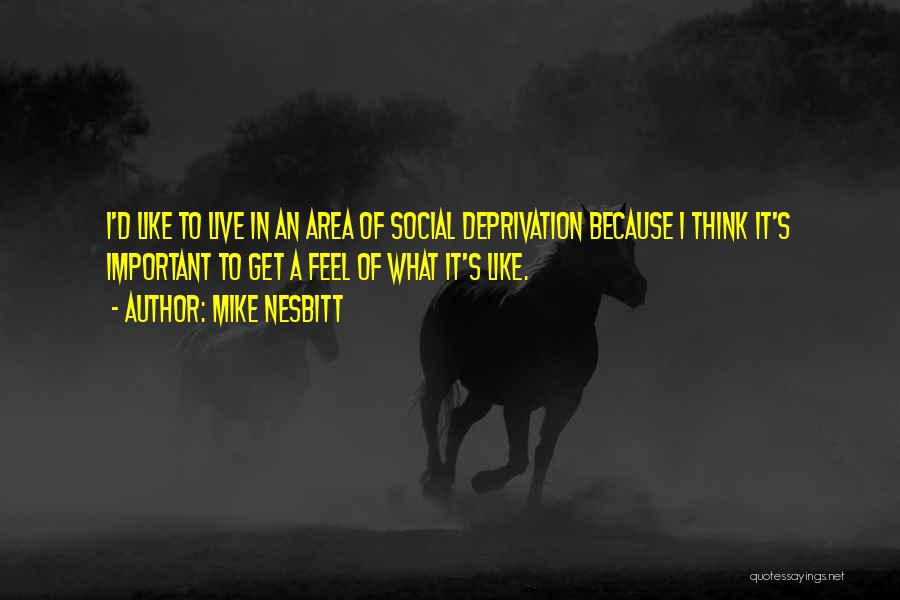 Mike Nesbitt Quotes: I'd Like To Live In An Area Of Social Deprivation Because I Think It's Important To Get A Feel Of