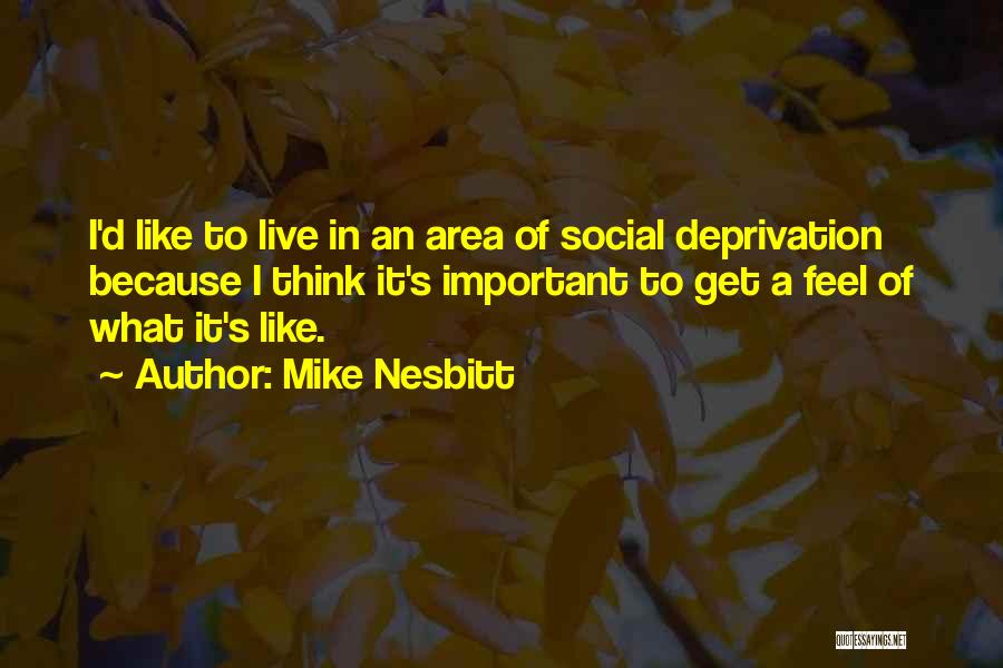 Mike Nesbitt Quotes: I'd Like To Live In An Area Of Social Deprivation Because I Think It's Important To Get A Feel Of