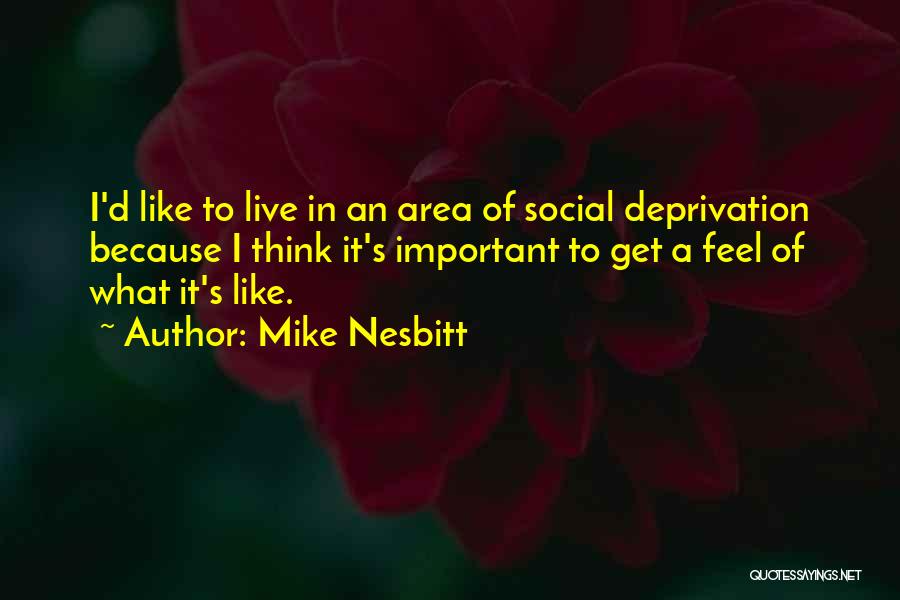 Mike Nesbitt Quotes: I'd Like To Live In An Area Of Social Deprivation Because I Think It's Important To Get A Feel Of