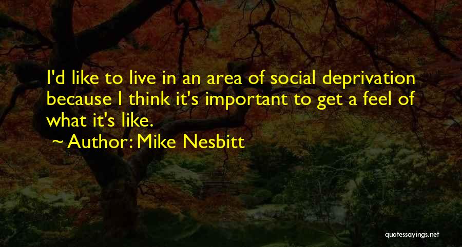 Mike Nesbitt Quotes: I'd Like To Live In An Area Of Social Deprivation Because I Think It's Important To Get A Feel Of